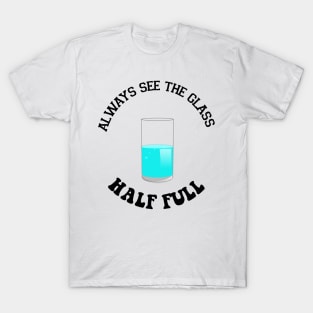 Always see the glass half full - funny Tshirt T-Shirt